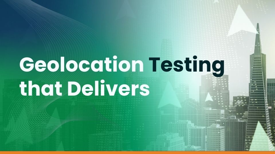 Geolocation Testing that Delivers